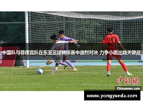 中国队与菲律宾队在东亚足球锦标赛中激烈对决 力争小组出线关键战