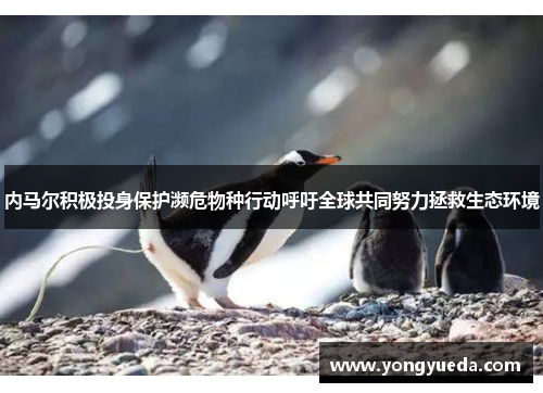 内马尔积极投身保护濒危物种行动呼吁全球共同努力拯救生态环境