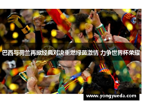 巴西与荷兰再掀经典对决重燃绿茵激情 力争世界杯荣耀