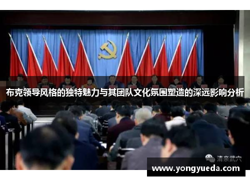 布克领导风格的独特魅力与其团队文化氛围塑造的深远影响分析