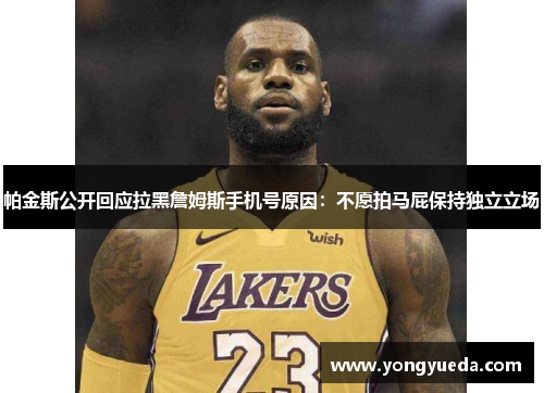 帕金斯公开回应拉黑詹姆斯手机号原因：不愿拍马屁保持独立立场