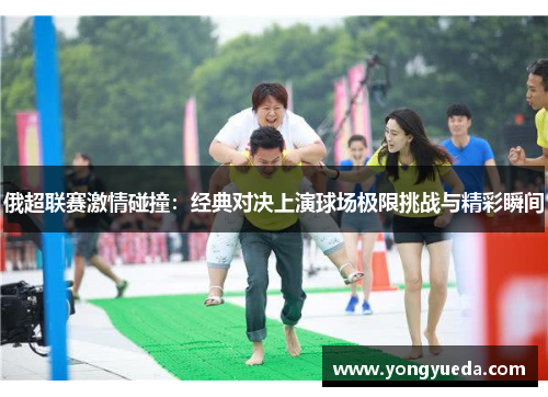 俄超联赛激情碰撞：经典对决上演球场极限挑战与精彩瞬间