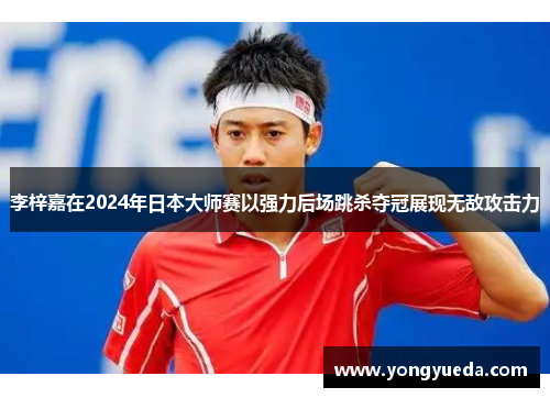 李梓嘉在2024年日本大师赛以强力后场跳杀夺冠展现无敌攻击力