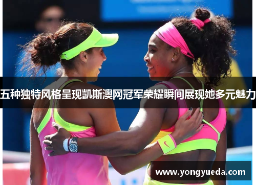 五种独特风格呈现凯斯澳网冠军荣耀瞬间展现她多元魅力