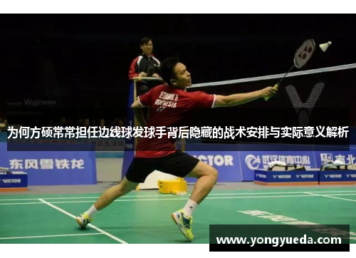 为何方硕常常担任边线球发球手背后隐藏的战术安排与实际意义解析