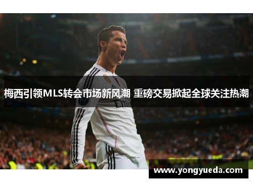 梅西引领MLS转会市场新风潮 重磅交易掀起全球关注热潮