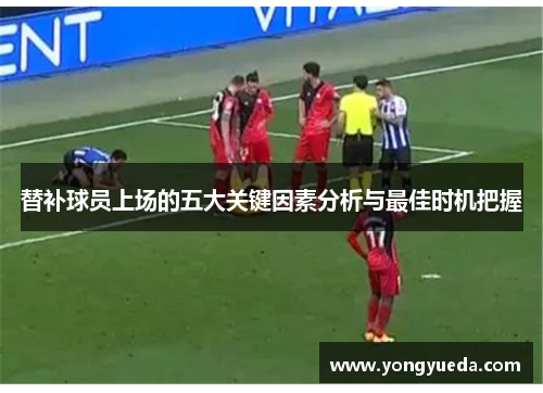 替补球员上场的五大关键因素分析与最佳时机把握
