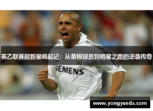 英乙联赛超新星崛起记：从草根球员到明星之路的逆袭传奇
