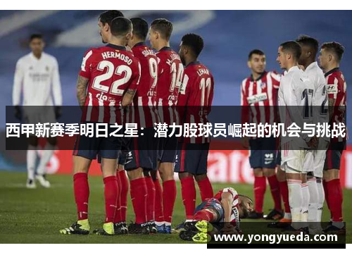 西甲新赛季明日之星：潜力股球员崛起的机会与挑战