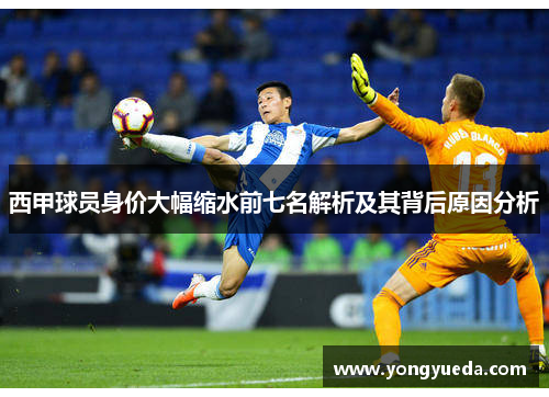 西甲球员身价大幅缩水前七名解析及其背后原因分析