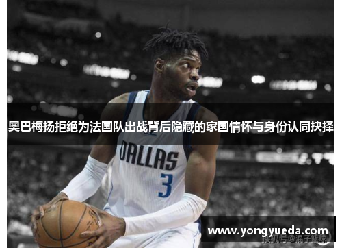 奥巴梅扬拒绝为法国队出战背后隐藏的家国情怀与身份认同抉择