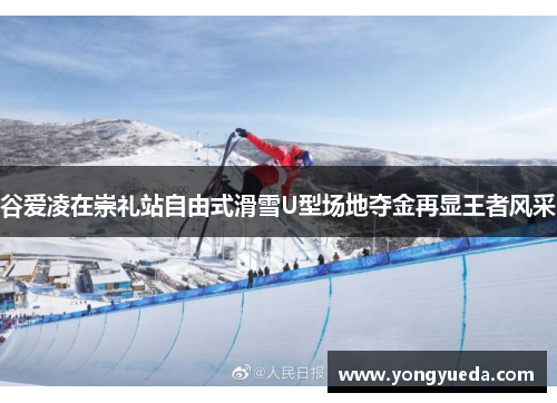 谷爱凌在崇礼站自由式滑雪U型场地夺金再显王者风采 谷爱凌在崇礼站自由式滑雪U型场地夺金再显王者风采
